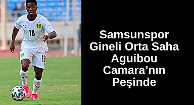 Samsunspor Gineli Orta Saha Aguibou Camara’nın Peşinde