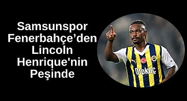 Samsunspor Lincoln Henrique'nin Peşinde