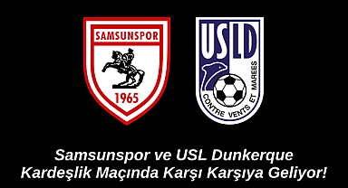 Samsunspor ve USL Dunkerque Kardeşlik Maçında Karşı Karşıya Geliyor!