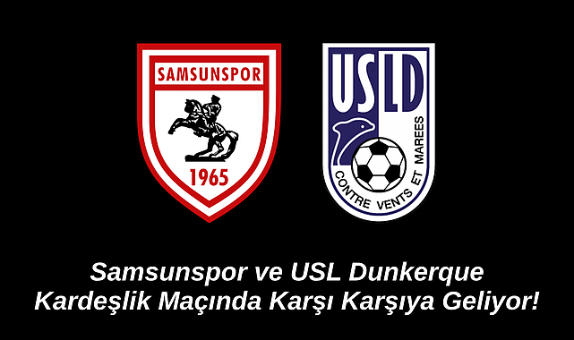Samsunspor ve USL Dunkerque Kardeşlik Maçında Karşı Karşıya Geliyor!