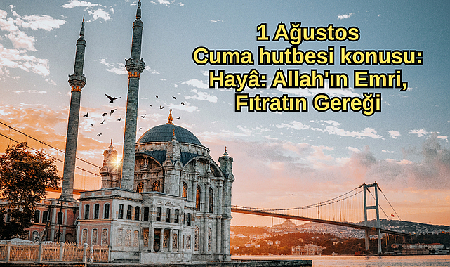 1 Ağustos Cuma hutbesi konusu: Hayâ: Allah'ın Emri, Fıtratın Gereği