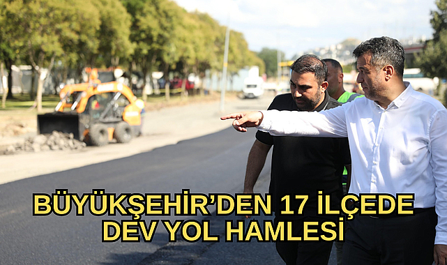 BÜYÜKŞEHİR’DEN 17 İLÇEDE DEV YOL HAMLESİ