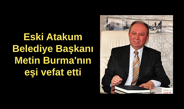 Eski Atakum Belediye Başkanı Metin Burma'nın eşi vefat etti