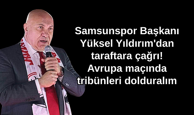 Samsunspor Başkanı Yüksel Yıldırım'dan Kritik Avrupa Maçı Öncesi Taraftara Çağrı: