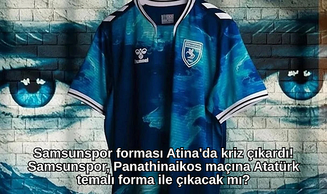 Samsunspor forması Atina'da kriz çıkardı! Samsunspor, Panathinaikos maçına Atatürk temalı forma ile çıkacak mı?