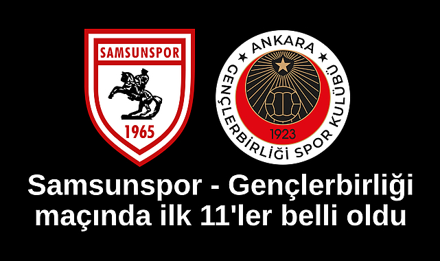 Samsunspor - Gençlerbirliği maçında ilk 11'ler belli oldu