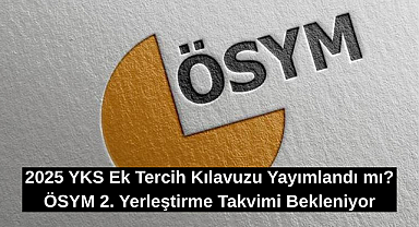 2025 YKS Ek Tercih Kılavuzu Yayımlandı mı? ÖSYM 2. Yerleştirme Takvimi Bekleniyor