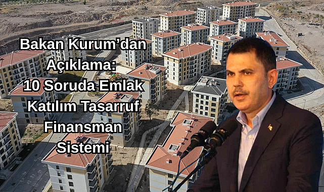 Bakan Kurum’dan Açıklama: 10 Soruda Emlak Katılım Tasarruf Finansman Sistemi