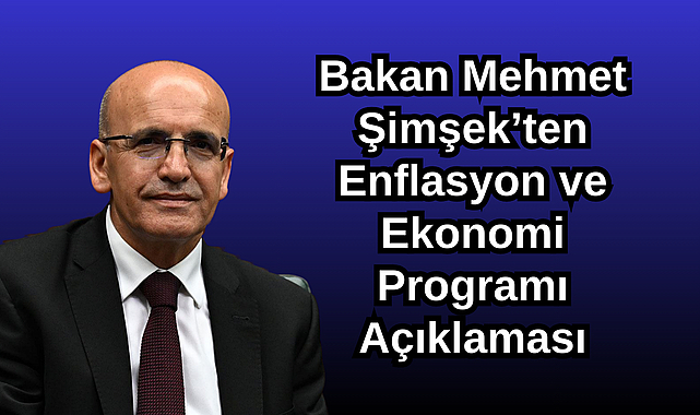 Bakan Mehmet Şimşek’ten Enflasyon ve Ekonomi Programı Açıklaması