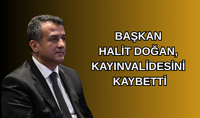 BAŞKAN HALİT DOĞAN, KAYINVALİDESİNİ KAYBETTİ