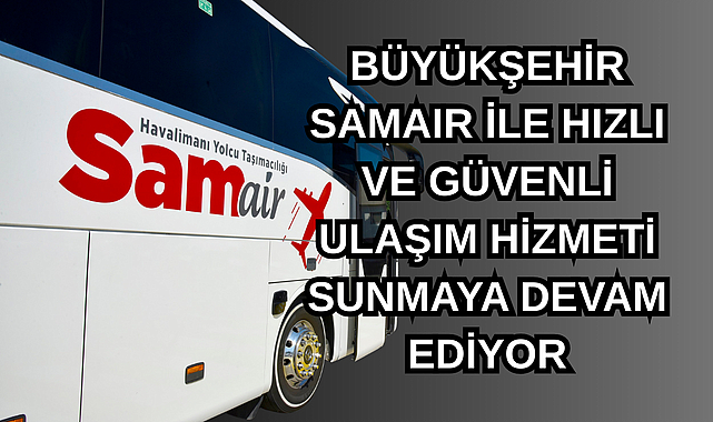 BÜYÜKŞEHİR SAMAIR İLE HIZLI VE GÜVENLİ ULAŞIM HİZMETİ SUNMAYA DEVAM EDİYOR
