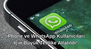 iPhone ve WhatsApp Kullanıcıları İçin Büyük Tehlike Atlatıldı!