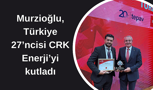 Murzioğlu, Türkiye 27’ncisi CRK Enerji’yi kutladı