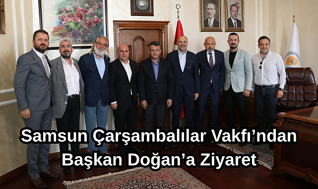 Samsun Çarşambalılar Vakfı’ndan Başkan Doğan’a Ziyaret