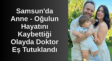 Samsun'da Anne - Oğulun Hayatını Kaybettiği Olayda Doktor Eş Tutuklandı