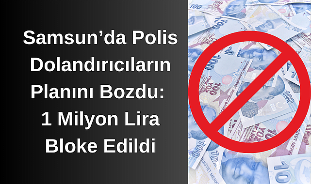 Samsun’da Polis Dolandırıcıların Planını Bozdu: 1 Milyon Lira Bloke Edildi
