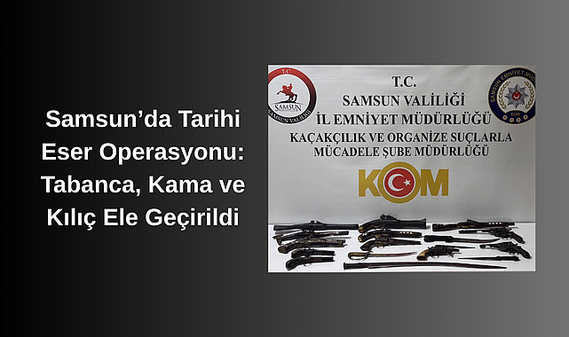 Samsun’da Tarihi Eser Operasyonu: Tabanca, Kama ve Kılıç Ele Geçirildi