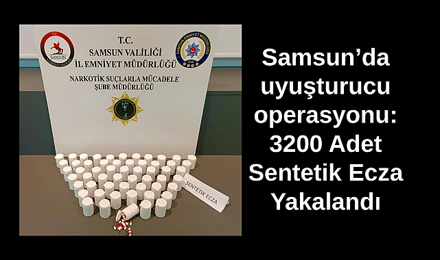 Samsun’da uyuşturucu operasyonu: 3200 Adet Sentetik Ecza Yakalandı