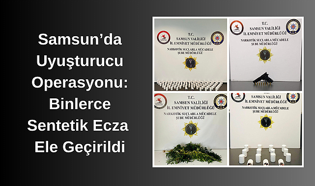 Samsun’da Uyuşturucu Operasyonu: Binlerce Sentetik Ecza Ele Geçirildi