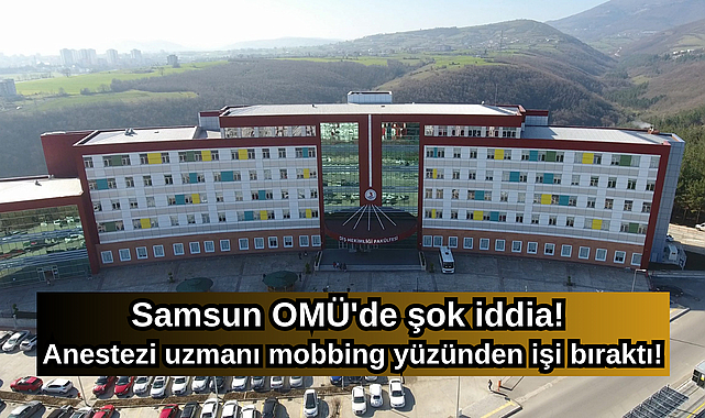 Samsun OMÜ'de şok iddia! Anestezi uzmanı mobbing yüzünden işi bıraktı!