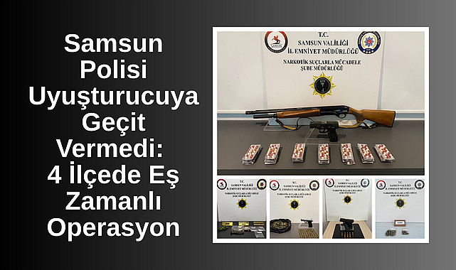 Samsun Polisi Uyuşturucuya Geçit Vermedi: 4 İlçede Eş Zamanlı Operasyon