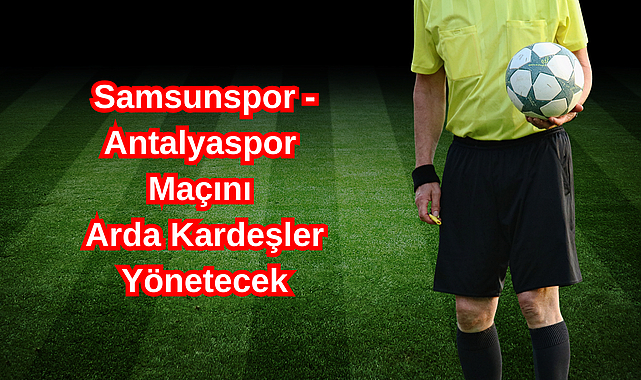 Samsunspor - Antalyaspor Maçını Arda Kardeşler Yönetecek