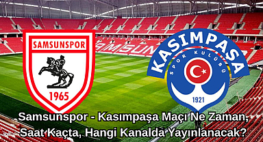 Samsunspor - Kasımpaşa Maçı Ne Zaman, Saat Kaçta, Hangi Kanalda Yayınlanacak?