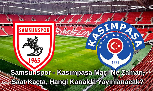 Samsunspor - Kasımpaşa Maçı Ne Zaman, Saat Kaçta, Hangi Kanalda Yayınlanacak?