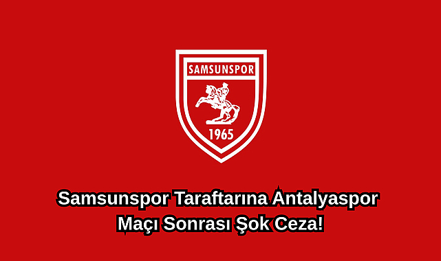 Samsunspor Taraftarına Antalyaspor Maçı Sonrası Şok Ceza!