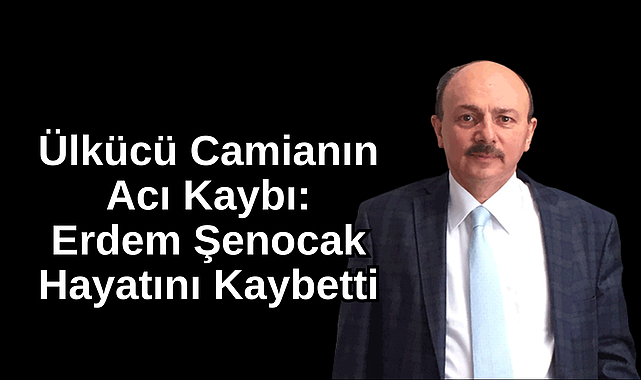 Ülkücü Camianın Acı Kaybı: Erdem Şenocak Hayatını Kaybetti
