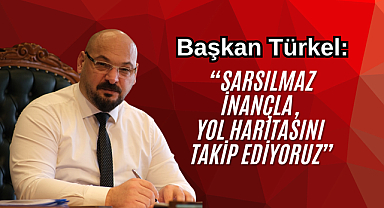 Başkan Türkel: “Sarsılmaz inançla, yol haritasını takip ediyoruz”