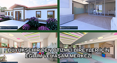 BÜYÜKŞEHİR’DEN OTİZMLİ BİREYLER İÇİN EĞİTİM VE YAŞAM MERKEZİ