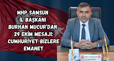 MHP Samsun İl Başkanı Burhan Mucur’dan 29 Ekim Mesajı: Cumhuriyet Bizlere Emanet