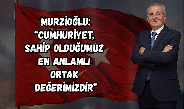 Murzioğlu: “Cumhuriyet, sahip olduğumuz en anlamlı ortak değerimizdir”