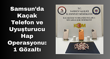 Samsun’da Kaçak Telefon ve Uyuşturucu Hap Operasyonu: 1 Gözaltı