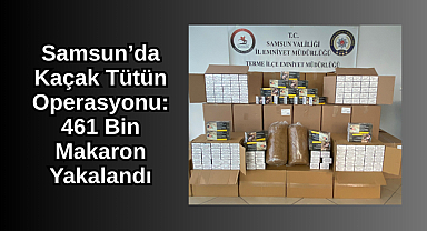 Samsun’da Kaçak Tütün Operasyonu: 461 Bin Makaron Yakalandı