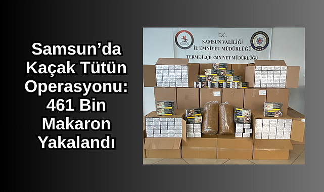 Samsun’da Kaçak Tütün Operasyonu: 461 Bin Makaron Yakalandı