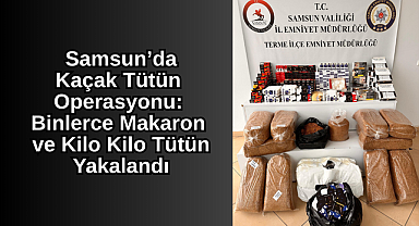 Samsun'da Kaçak Tütün Operasyonu: Binlerce Makaron ve Kilo Kilo Tütün Yakalandı