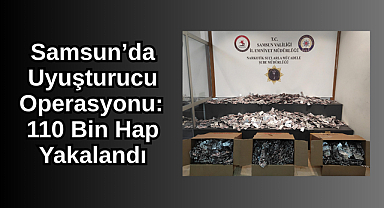 Samsun'da Uyuşturucu Operasyonu: 110 Bin Hap Yakalandı