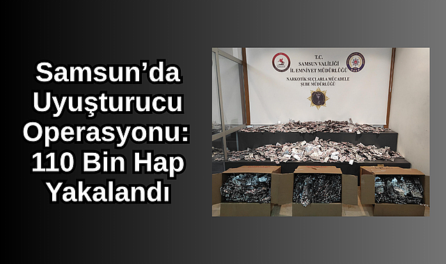 Samsun'da Uyuşturucu Operasyonu: 110 Bin Hap Yakalandı
