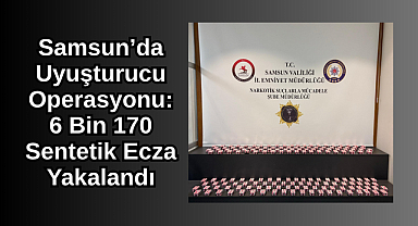 Samsun’da Uyuşturucu Operasyonu: 6 Bin 170 Sentetik Ecza Yakalandı