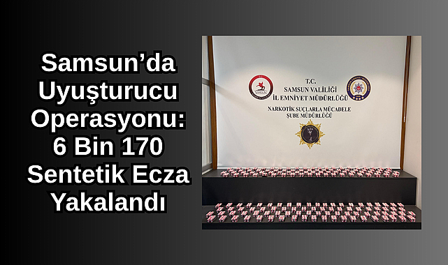 Samsun’da Uyuşturucu Operasyonu: 6 Bin 170 Sentetik Ecza Yakalandı
