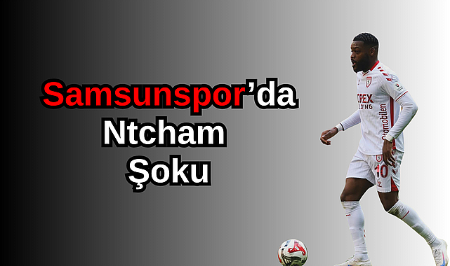Samsunspor’da Ntcham Şoku! Yıldız Oyuncunun Sakatlık Raporu Açıklandı