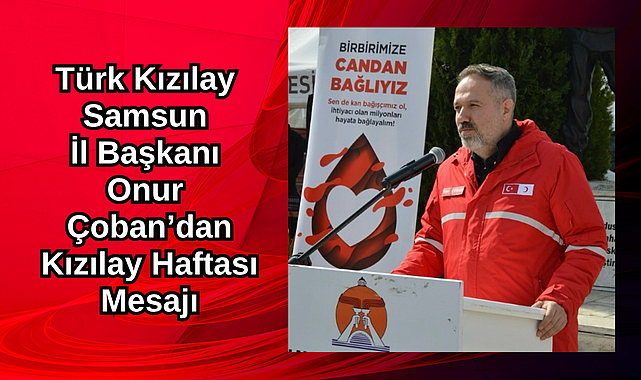 Türk Kızılay Samsun İl Başkanı Onur Çoban’dan Kızılay Haftası Mesajı