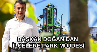 BAŞKAN DOĞAN’DAN İLÇELERE PARK MÜJDESİ