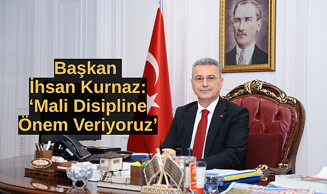 Başkan İhsan Kurnaz: ‘Mali Disipline Önem Veriyoruz’