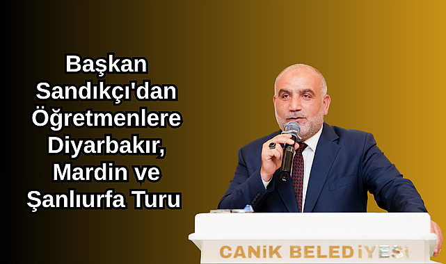 Başkan Sandıkçı'dan Öğretmenlere Diyarbakır, Mardin ve Şanlıurfa Turu