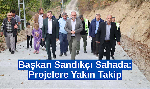 Başkan Sandıkçı Sahada: Projelere Yakın Takip