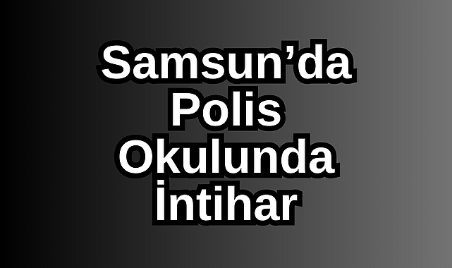 Samsun’da Polis Okulunda İntihar