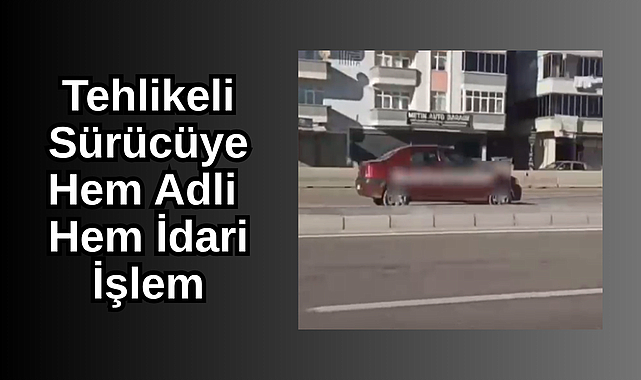 Samsun'da Tehlikeli Sürücüye Hem Adli Hem İdari İşlem!